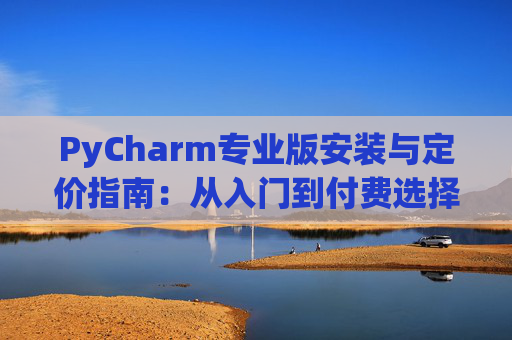 PyCharm专业版安装与定价指南：从入门到付费选择